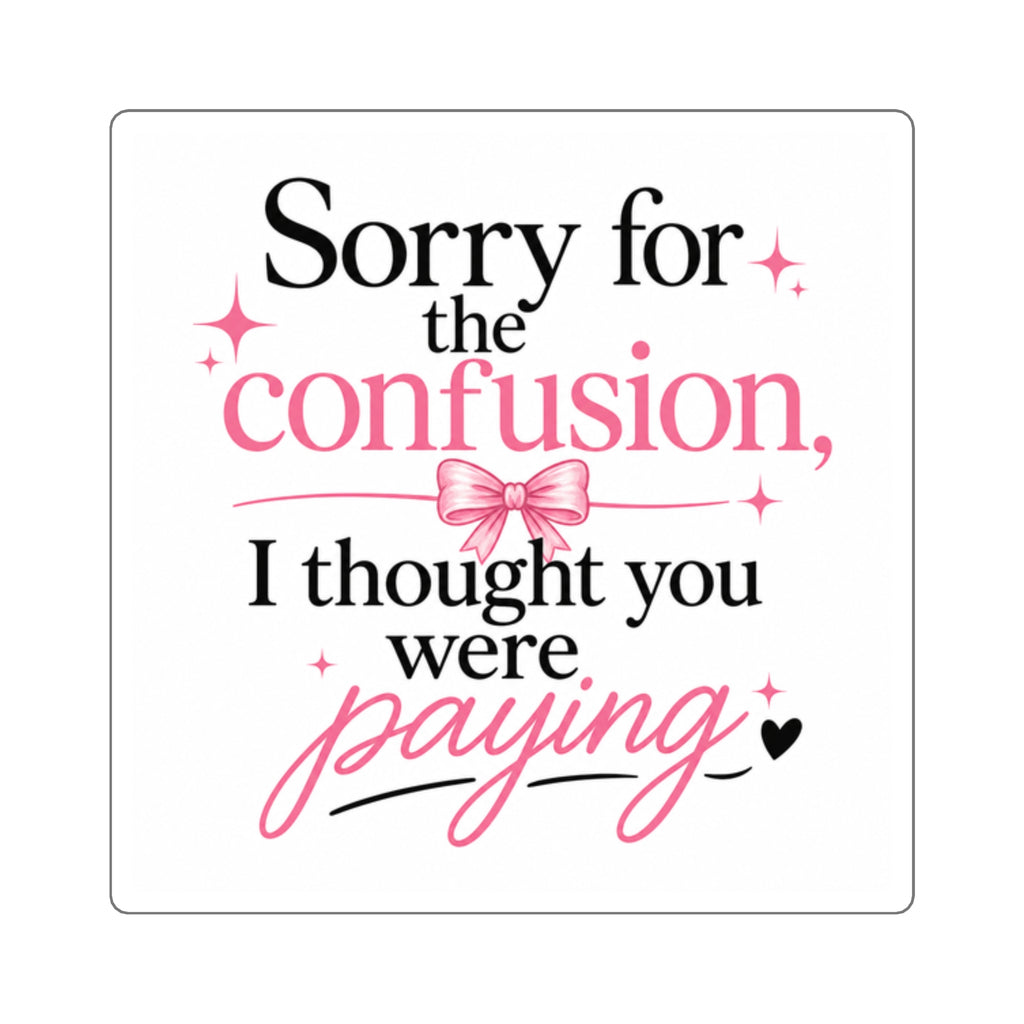Square Sticker — "Sorry for the confusion, I thought you were paying" Pink Sassy Quote