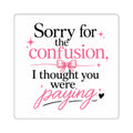 Square Sticker — "Sorry for the confusion, I thought you were paying" Pink Sassy Quote