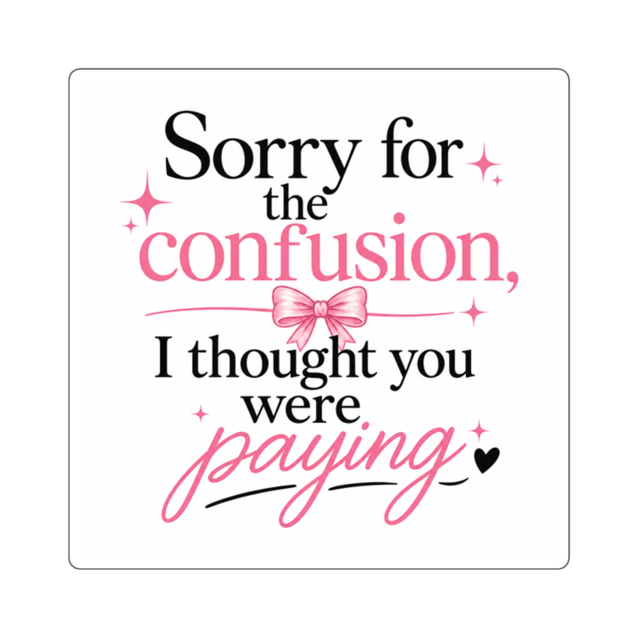 Square Sticker — "Sorry for the confusion, I thought you were paying" Pink Sassy Quote