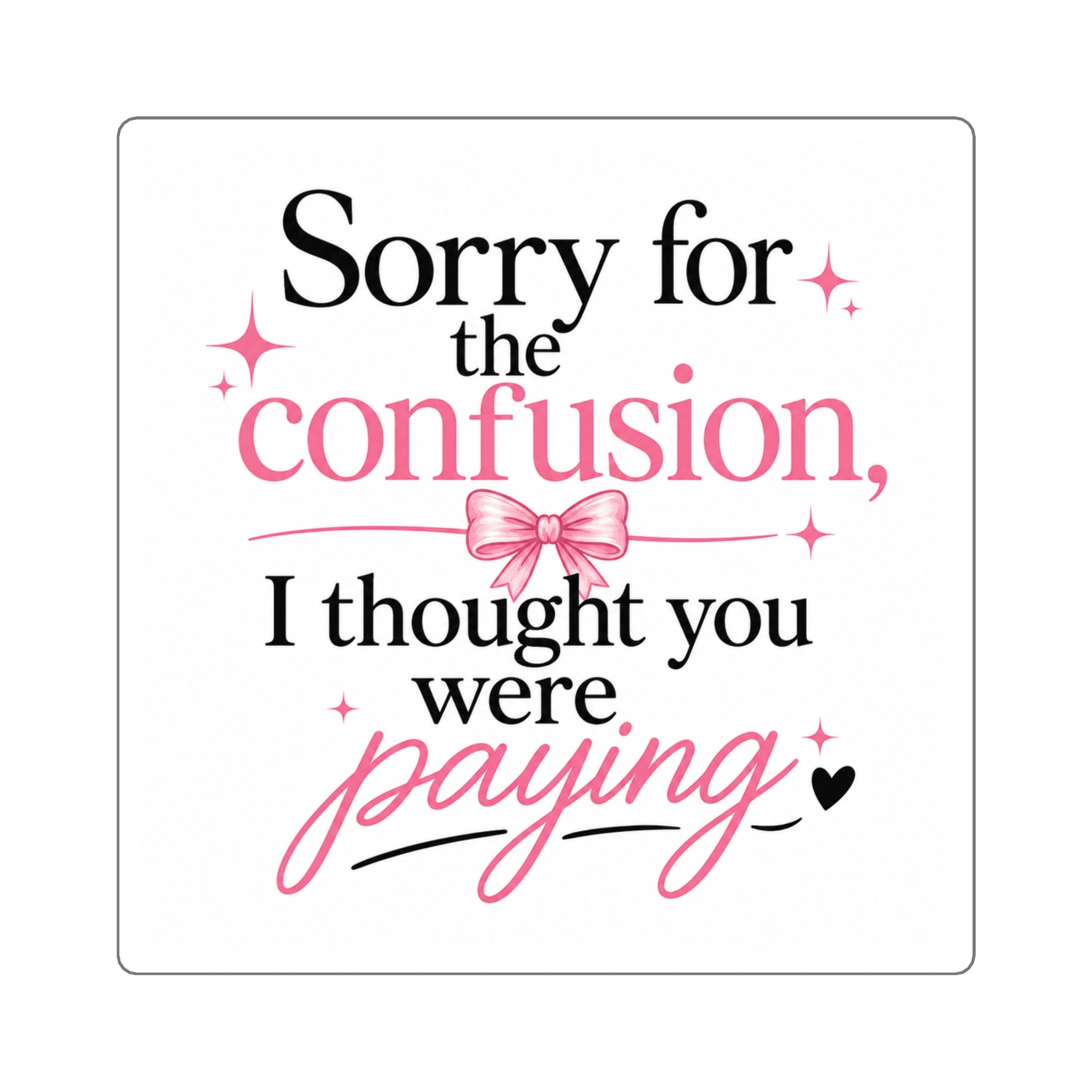 Square Sticker — "Sorry for the confusion, I thought you were paying" Pink Sassy Quote